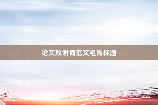 论文致谢词范文粗浅标题