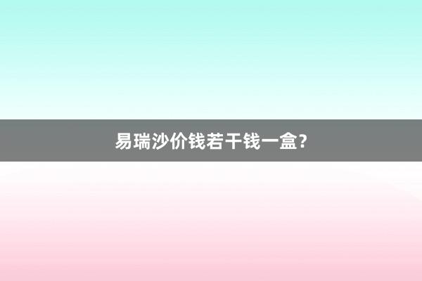 易瑞沙价钱若干钱一盒？