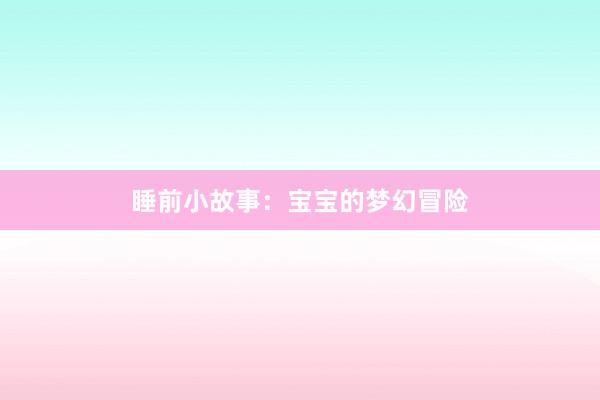 睡前小故事:宝宝的梦幻冒险